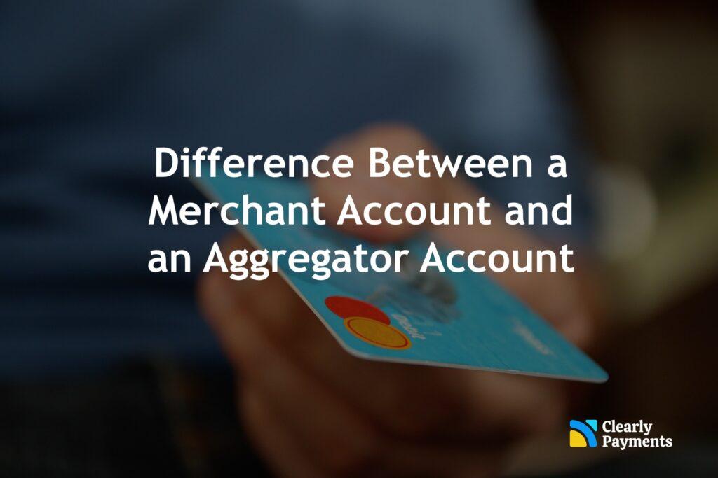 Difference Between a Merchant Account and an Aggregator Account