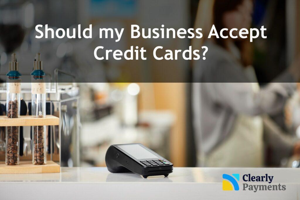 Should my business accept credit cards as a form of payment?
