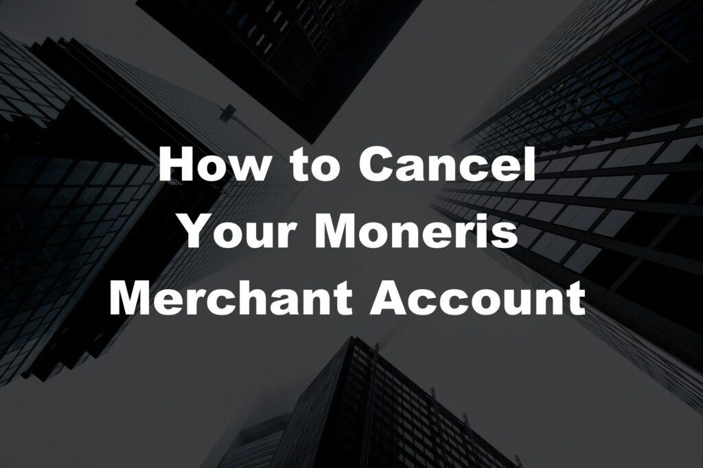 How to cancel your Moneris merchant account