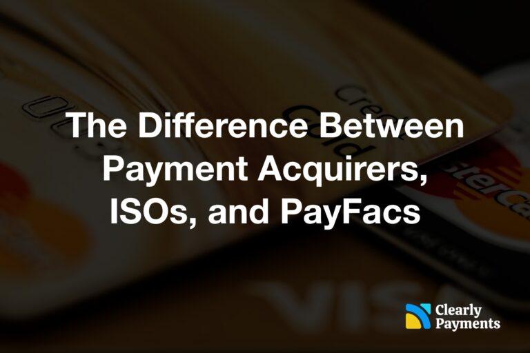 The Difference Between Payment Acquirers, ISOs, and PayFacs