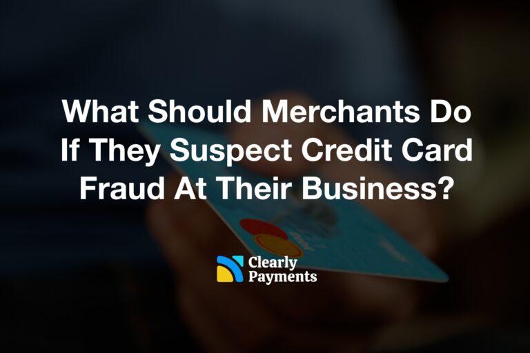What Should Merchants Do If They Suspect Credit Card Fraud At Their Business?