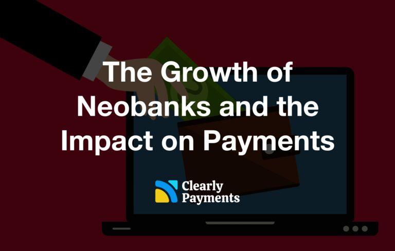 The Growth of Neobanks and the Impact on Payments