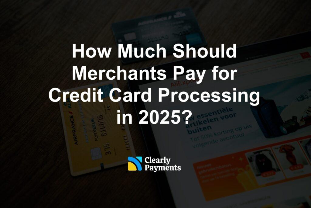 How Much Should Merchants Pay for Credit Card Processing in 2025?
