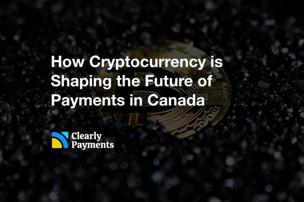 How Cryptocurrency is Shaping the Future of Payments in Canada